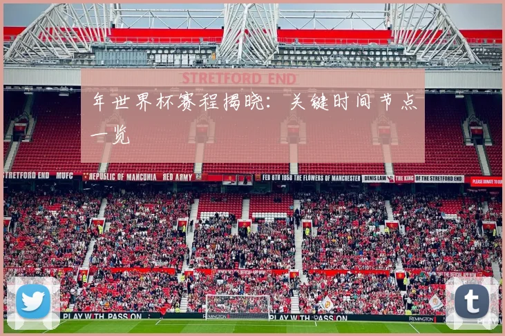 年世界杯赛程揭晓：关键时间节点一览