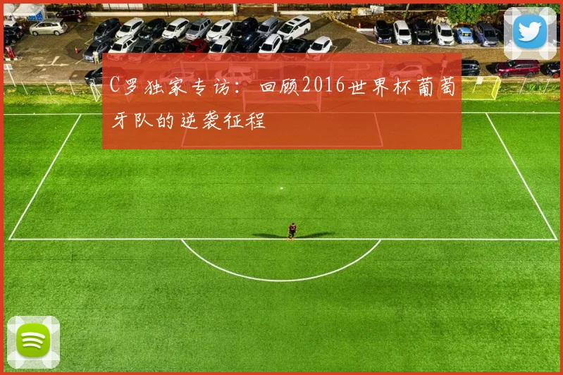 C罗独家专访：回顾2016世界杯葡萄牙队的逆袭征程