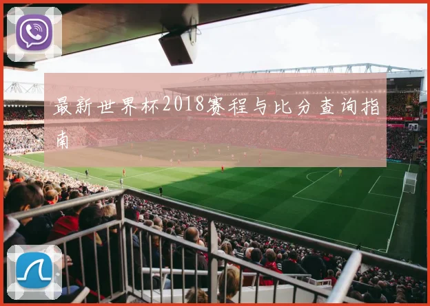 最新世界杯2018赛程与比分查询指南
